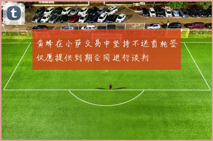 黄蜂在小萨交易中坚持不送首轮签仅愿提供到期合同进行谈判