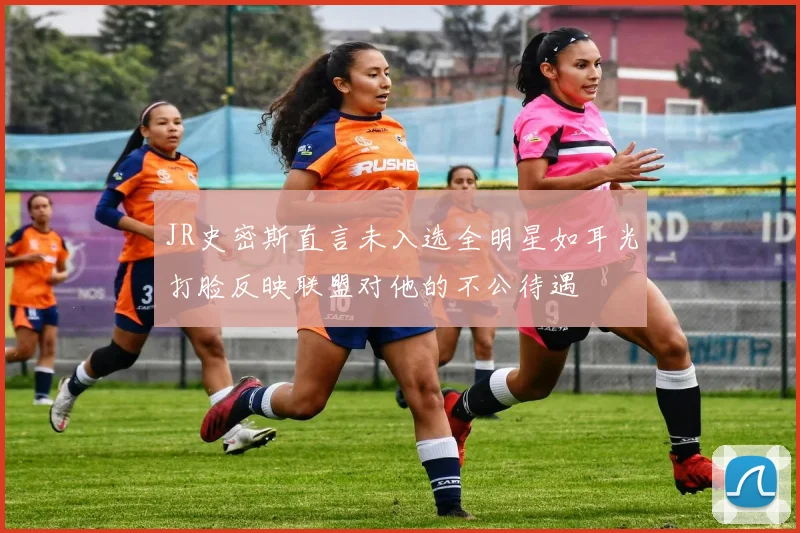 JR史密斯直言未入选全明星如耳光打脸反映联盟对他的不公待遇