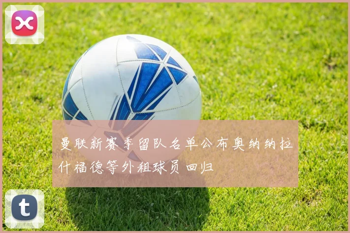 曼联新赛季留队名单公布奥纳纳拉什福德等外租球员回归