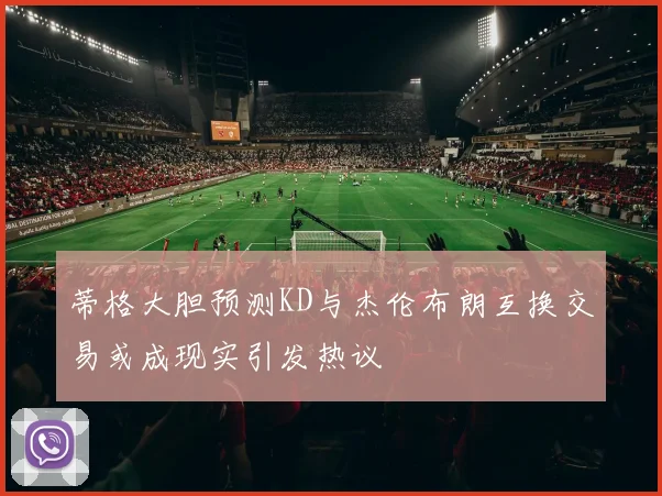 蒂格大胆预测KD与杰伦布朗互换交易或成现实引发热议