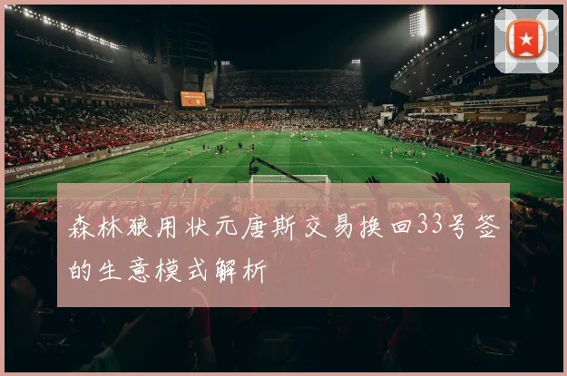 森林狼用状元唐斯交易换回33号签的生意模式解析