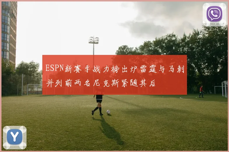 ESPN新赛季战力榜出炉雷霆与马刺并列前两名尼克斯紧随其后